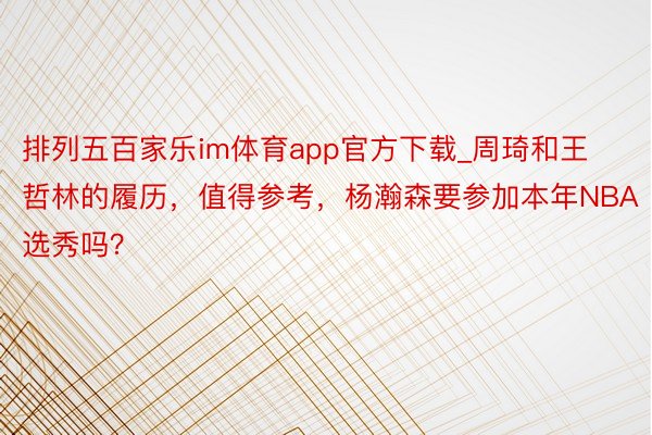 排列五百家乐im体育app官方下载_周琦和王哲林的履历，值得参考，杨瀚森要参加本年NBA选秀吗？