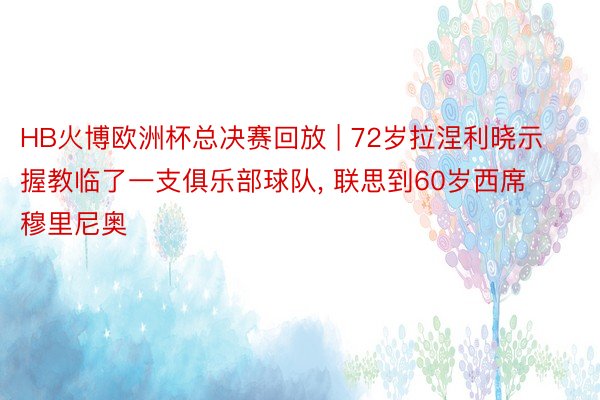 HB火博欧洲杯总决赛回放 | 72岁拉涅利晓示握教临了一支俱乐部球队, 联思到60岁西席穆里尼奥