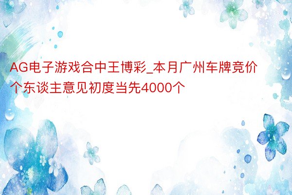AG电子游戏合中王博彩_本月广州车牌竞价个东谈主意见初度当先4000个