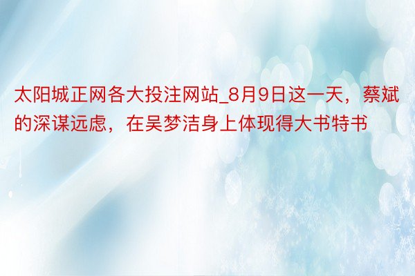 太阳城正网各大投注网站_8月9日这一天，蔡斌的深谋远虑，在吴梦洁身上体现得大书特书