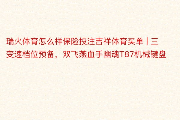 瑞火体育怎么样保险投注吉祥体育买单 | 三变速档位预备，双飞燕血手幽魂T87机械键盘