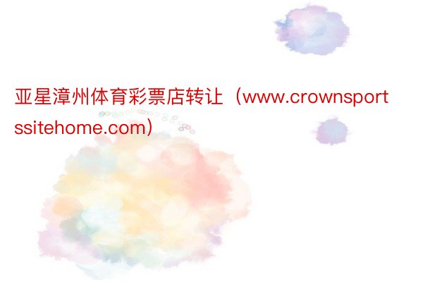 亚星漳州体育彩票店转让（www.crownsportssitehome.com）