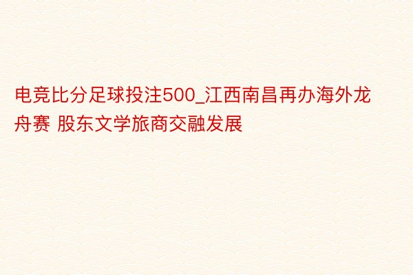 电竞比分足球投注500_江西南昌再办海外龙舟赛 股东文学旅商交融发展