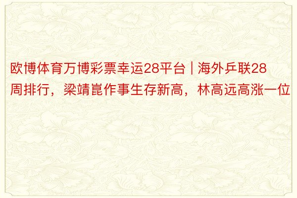 欧博体育万博彩票幸运28平台 | 海外乒联28周排行，梁靖崑作事生存新高，林高远高涨一位