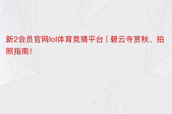 新2会员官网lol体育竞猜平台 | 碧云寺赏秋、拍照指南！