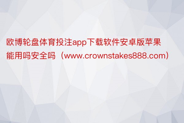 欧博轮盘体育投注app下载软件安卓版苹果能用吗安全吗（www.crownstakes888.com）