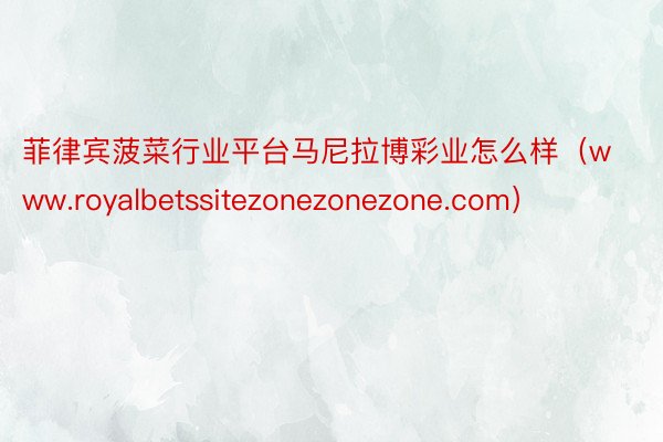 菲律宾菠菜行业平台马尼拉博彩业怎么样（www.royalbetssitezonezonezone.com）