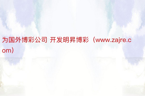 为国外博彩公司 开发明昇博彩（www.zajre.com）