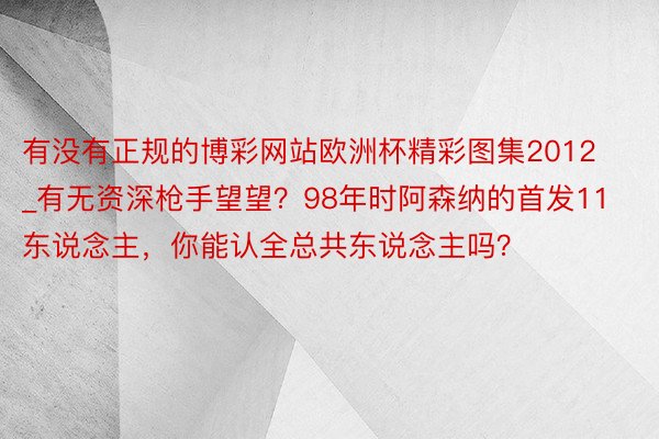 有没有正规的博彩网站欧洲杯精彩图集2012_有无资深枪手望望？98年时阿森纳的首发11东说念主，你能认全总共东说念主吗？