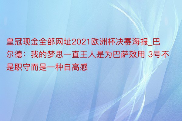 皇冠现金全部网址2021欧洲杯决赛海报_巴尔德：我的梦思一直王人是为巴萨效用 3号不是职守而是一种自高感