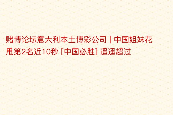 赌博论坛意大利本土博彩公司 | 中国姐妹花甩第2名近10秒 [中国必胜] 遥遥超过